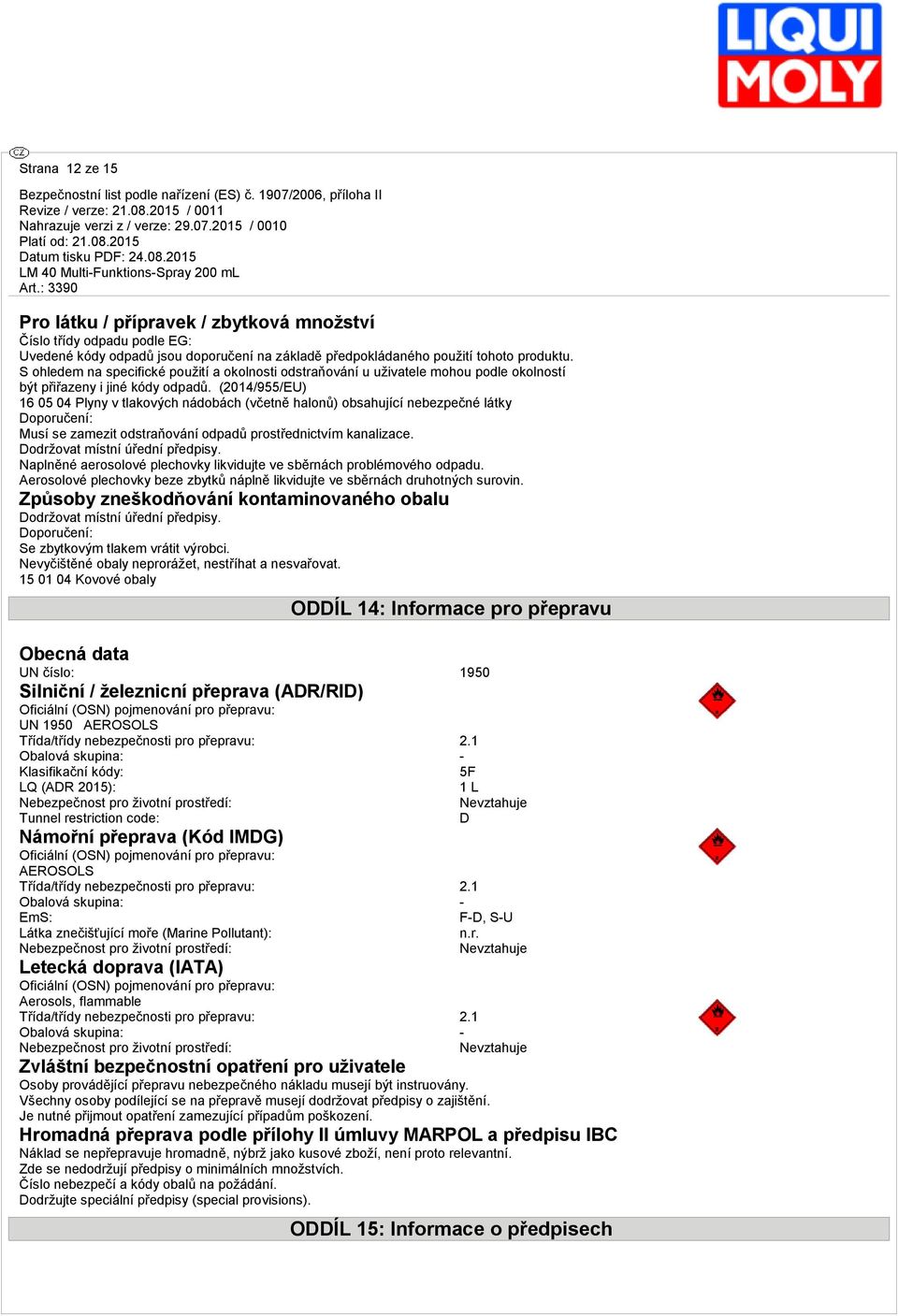 (2014/955/EU) 16 05 04 Plyny v tlkových nádobách (včetně hlonů) obshující nebezpečné látky Doporučení: Musí se zmezit odstrňování odpdů prostřednictvím knlizce. Dodržovt místní úřední předpisy.