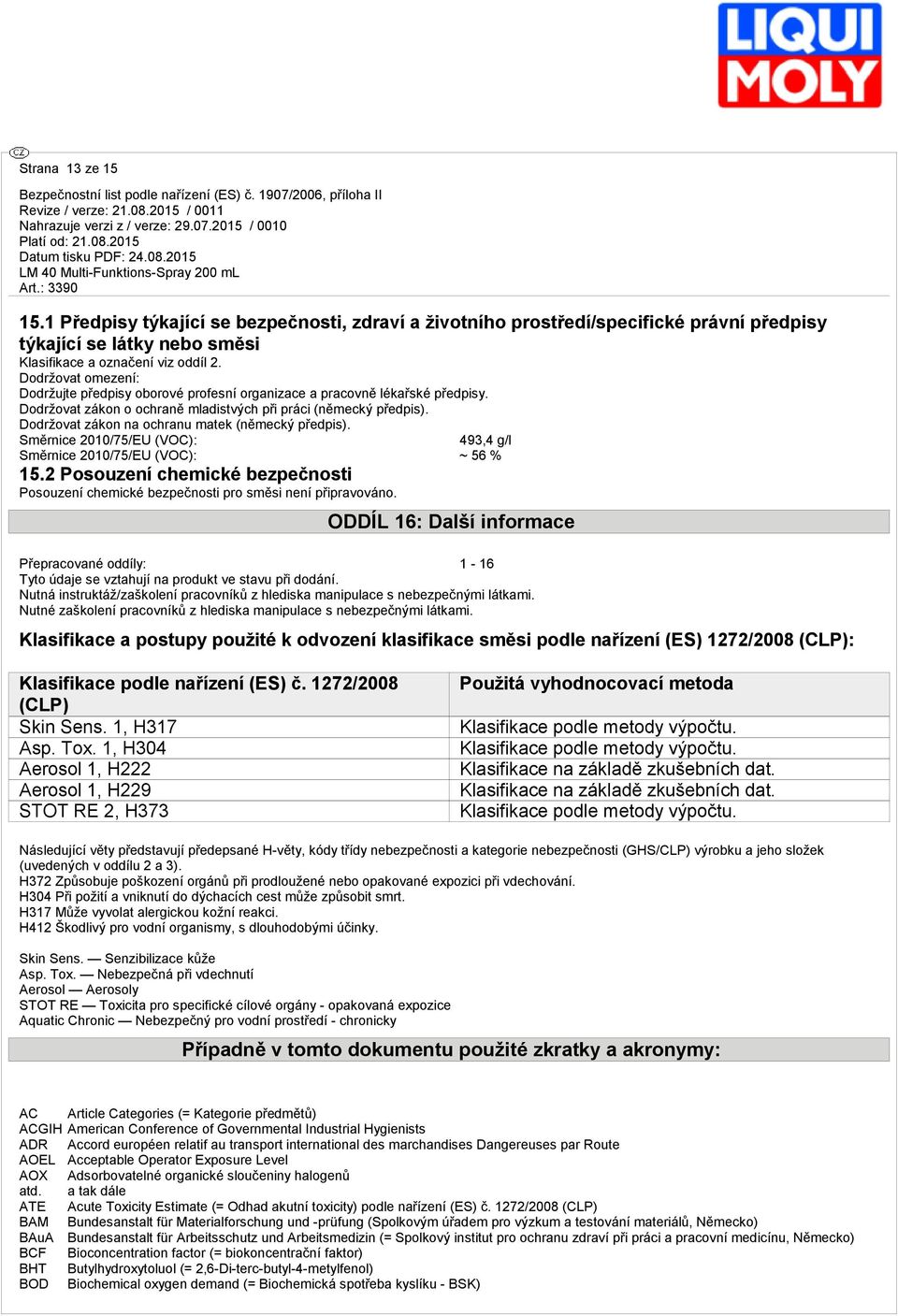 Směrnice 2010/75/EU (VOC): 493,4 g/l Směrnice 2010/75/EU (VOC): ~ 56 % 15.2 Posouzení chemické bezpečnosti Posouzení chemické bezpečnosti pro směsi není připrvováno.