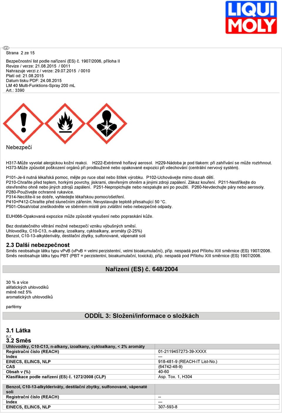 P102-Uchovávejte mimo dosh dětí. P210-Chrňte před teplem, horkými povrchy, jiskrmi, otevřeným ohněm jinými zdroji zpálení. Zákz kouření. P211-Nestříkejte do otevřeného ohně nebo jiných zdrojů zpálení.