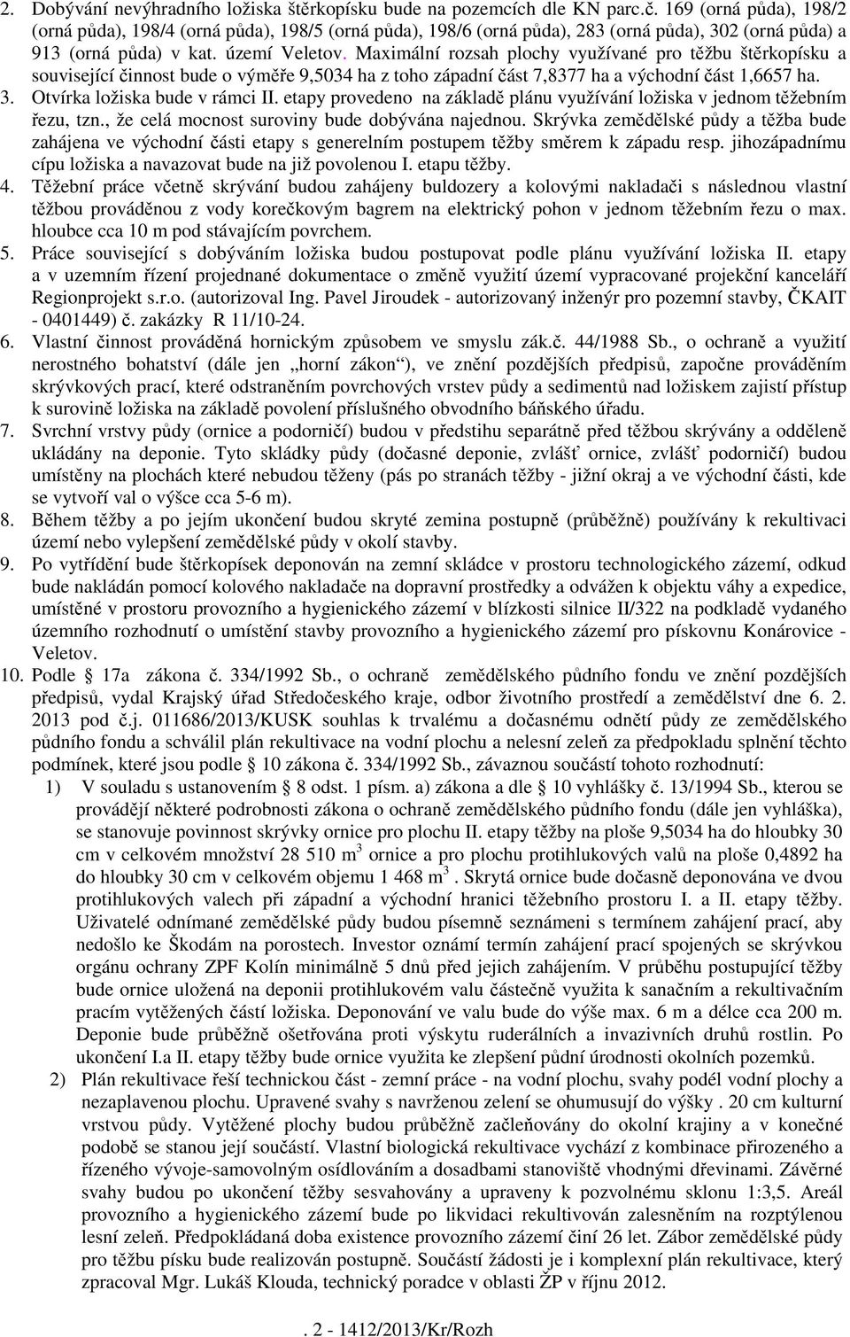 Maximální rozsah plochy využívané pro těžbu štěrkopísku a související činnost bude o výměře 9,5034 ha z toho západní část 7,8377 ha a východní část 1,6657 ha. 3. Otvírka ložiska bude v rámci II.