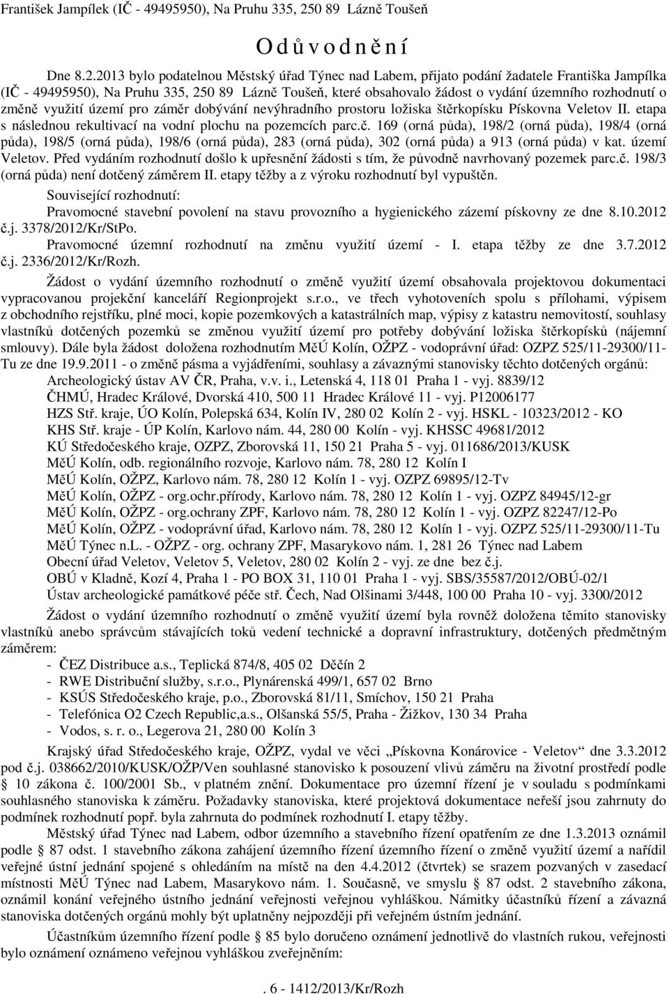 2013 bylo podatelnou Městský úřad Týnec nad Labem, přijato podání žadatele Františka Jampílka (IČ - 49495950), Na Pruhu 335, 250 89 Lázně Toušeň, které obsahovalo žádost o vydání územního rozhodnutí