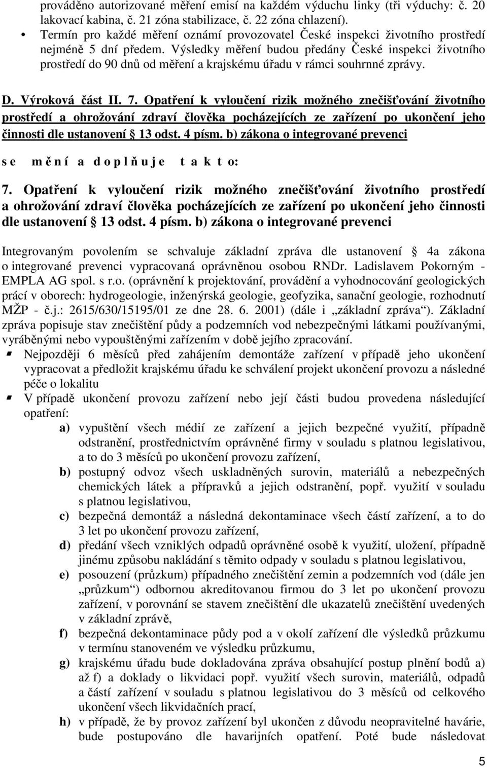 Výsledky měření budou předány České inspekci životního prostředí do 90 dnů od měření a krajskému úřadu v rámci souhrnné zprávy. D. Výroková část II. 7.