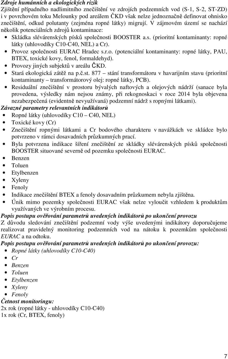 Provoz společnosti EURAC Hradec s.r.o. (potenciální kontaminanty: ropné látky, PAU, BTEX, toxické kovy, fenol, formaldehyd). Provozy jiných subjektů v areálu ČKD. Stará ekologická zátěž na p.č.st. 877 stání transformátoru v havarijním stavu (prioritní kontaminanty transformátorový olej: ropné látky, PCB).