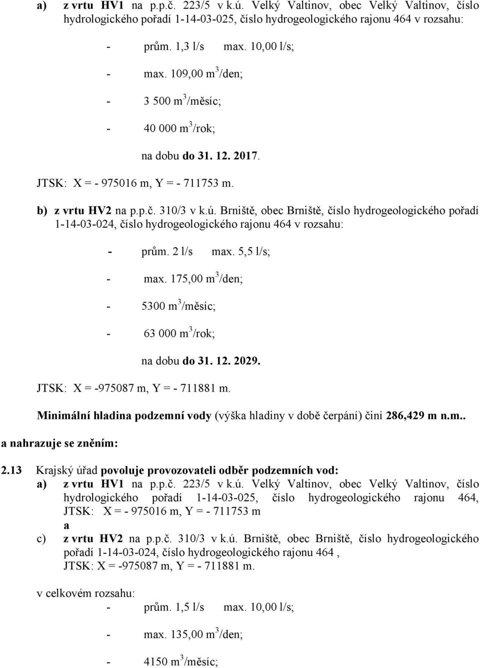 Brniště, obec Brniště, číslo hydrogeologického pořadí 1-14-03-024, číslo hydrogeologického rajonu 464 v rozsahu: - prům. 2 l/s max. 5,5 l/s; - max.