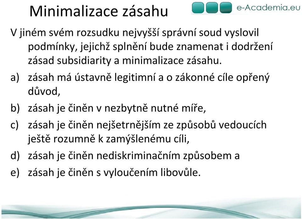 a) zásah má ústavně legitimní a o zákonné cíle opřený důvod, b) zásah je činěn v nezbytně nutné míře, c) zásah