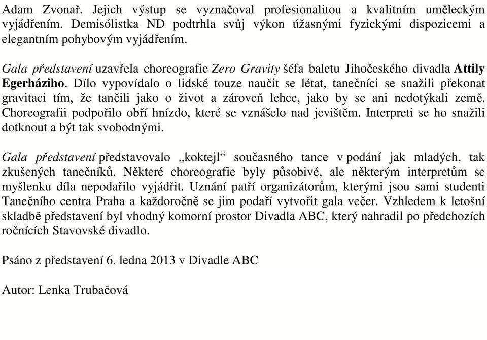 Dílo vypovídalo o lidské touze naučit se létat, tanečníci se snažili překonat gravitaci tím, že tančili jako o život a zároveň lehce, jako by se ani nedotýkali země.