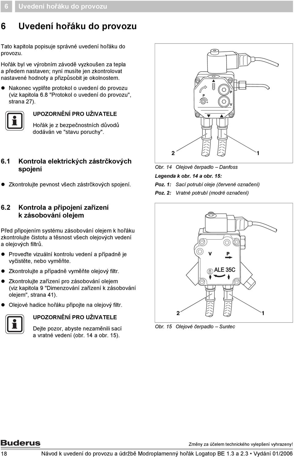 Nakonec vyplňte protokol o uvedení do provozu (viz kapitola 6.8 "Protokol o uvedení do provozu", strana 7). Hořák je z bezpečnostních důvodů dodáván ve "stavu poruchy". 6. Kontrola elektrických zástrčkových spojení Zkontrolujte pevnost všech zástrčkových spojení.