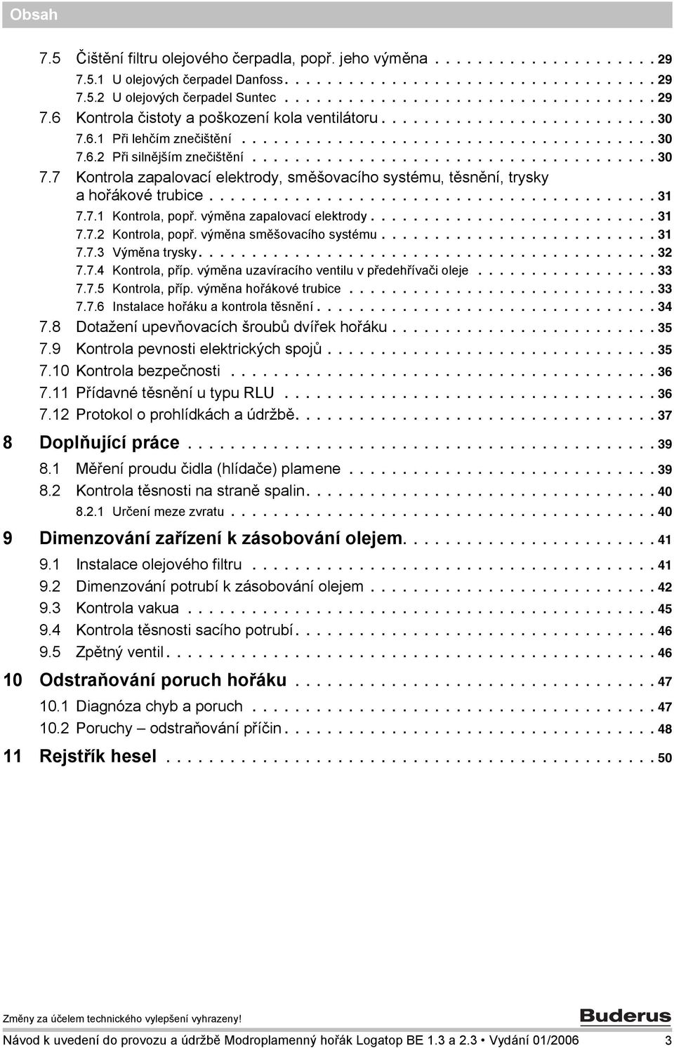 ......................................... 3 7.7. Kontrola, popř. výměna zapalovací elektrody........................... 3 7.7. Kontrola, popř. výměna směšovacího systému.......................... 3 7.7.3 Výměna trysky.