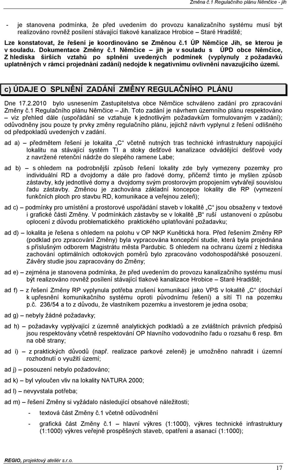 1 Němčice jih je v souladu s ÚPD obce Němčice, Z hlediska širších vztahů po splnění uvedených podmínek (vyplynuly z požadavků uplatněných v rámci projednání zadání) nedojde k negativnímu ovlivnění