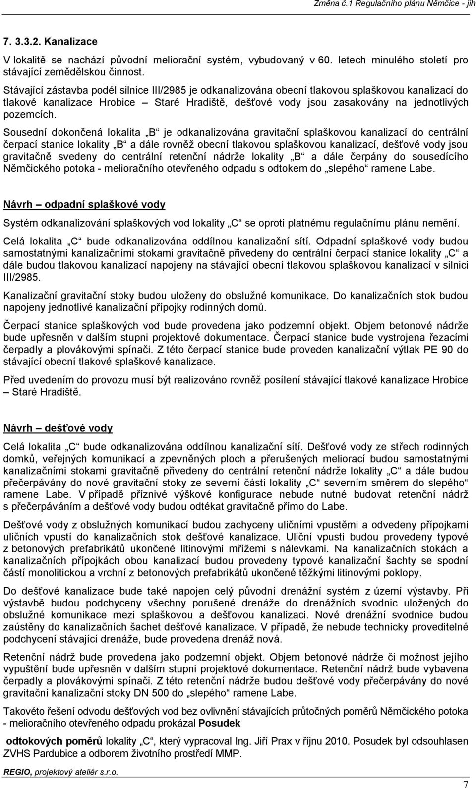 Sousední dokončená lokalita B je odkanalizována gravitační splaškovou kanalizací do centrální čerpací stanice lokality B a dále rovněž obecní tlakovou splaškovou kanalizací, dešťové vody jsou