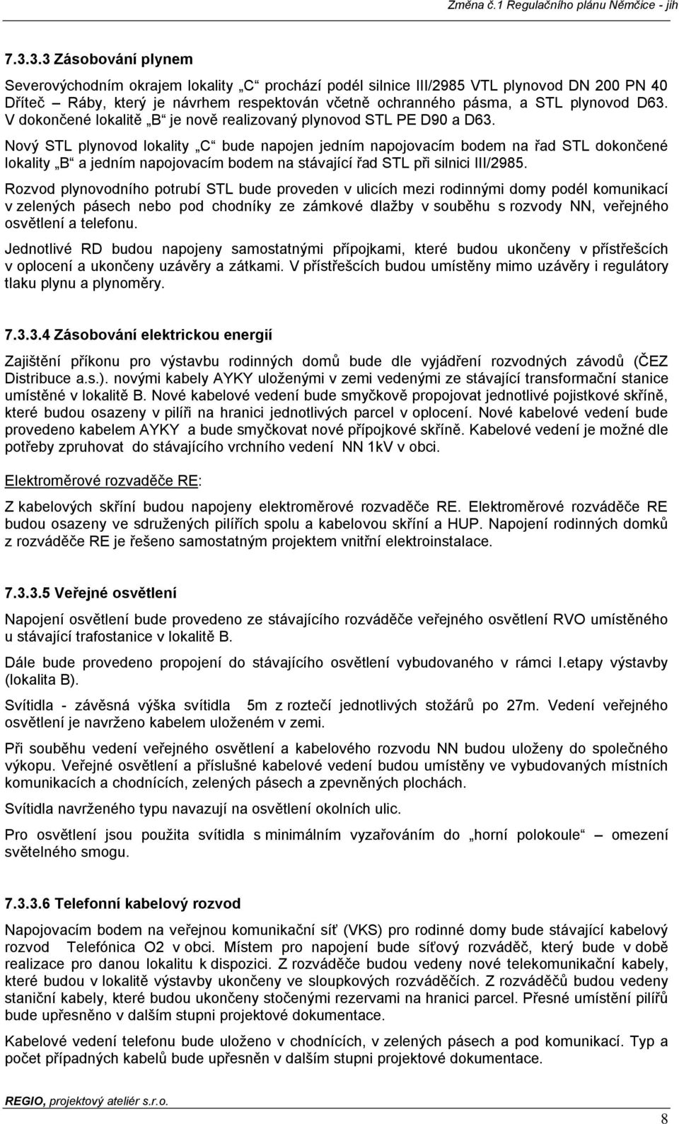 Nový STL plynovod lokality C bude napojen jedním napojovacím bodem na řad STL dokončené lokality B a jedním napojovacím bodem na stávající řad STL při silnici III/2985.