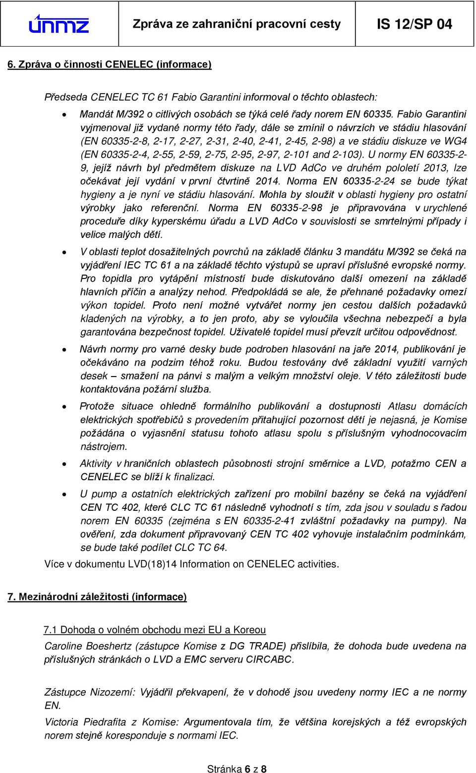 2-55, 2-59, 2-75, 2-95, 2-97, 2-101 and 2-103). U normy EN 60335-2- 9, jejíž návrh byl předmětem diskuze na LVD AdCo ve druhém pololetí 2013, lze očekávat její vydání v první čtvrtině 2014.