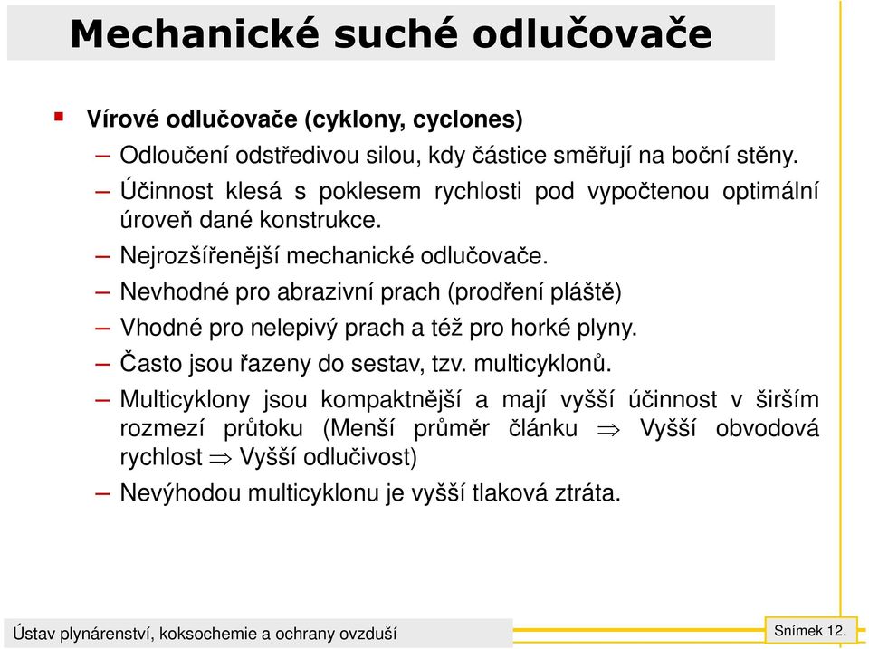 Nevhodné pro abrazivní prach (prodření pláště) Vhodné pro nelepivý prach a též pro horké plyny. Často jsou řazeny do sestav, tzv. multicyklonů.