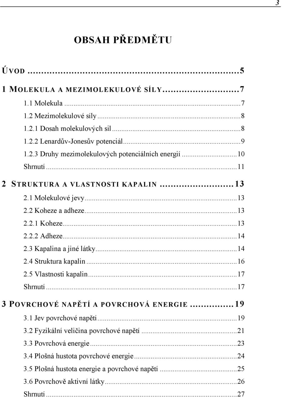 ..16 2.5 Vlastnosti kapalin...17 Shrnutí...17 3 POVRCHOVÉ NAPĚTÍ A POVRCHOVÁ ENERGIE...19 3.1 Jev povrchové napětí...19 3.2 Fyzikální veličina povrchové napětí...21 3.3 Povrchová energie.