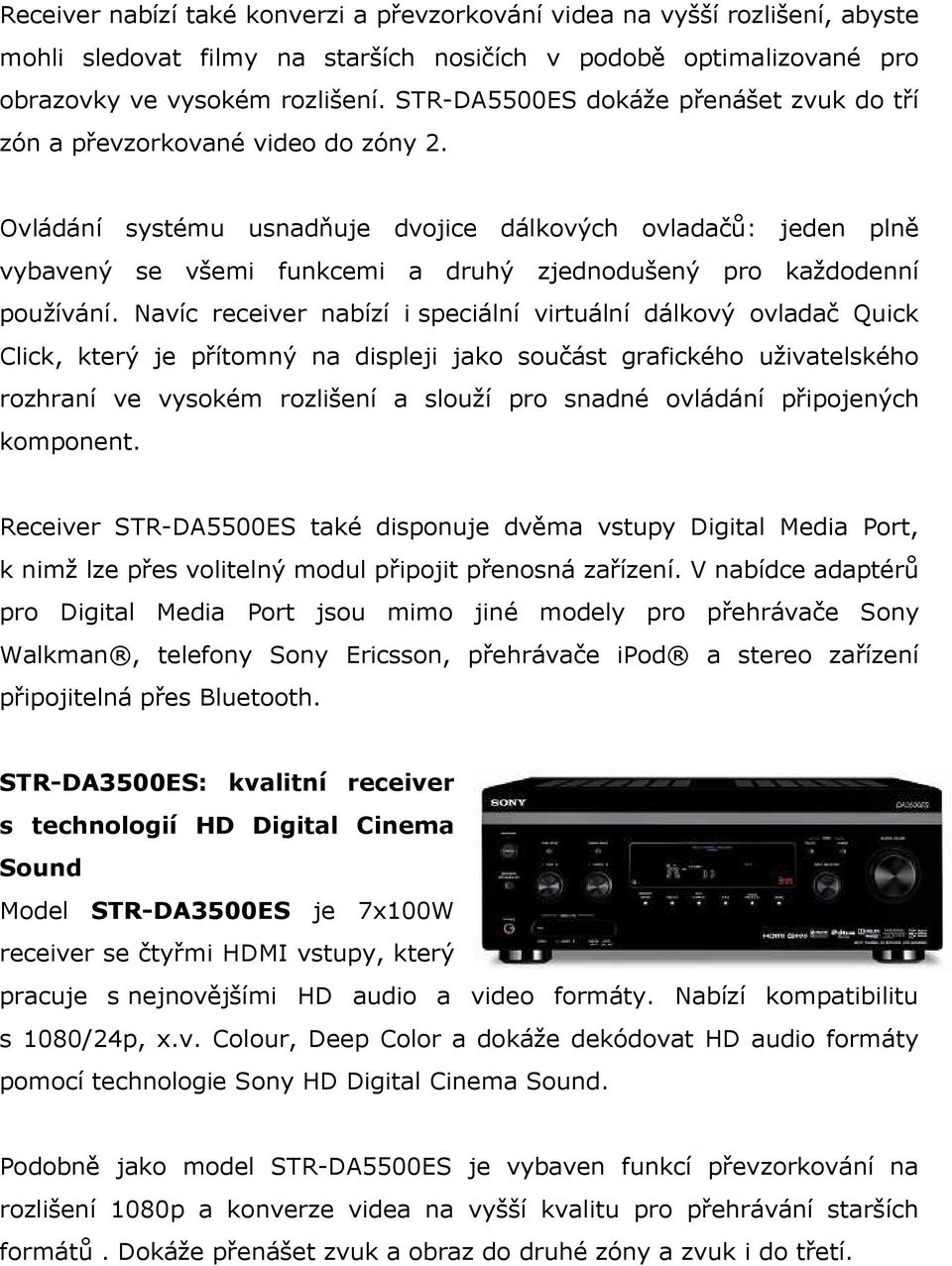 Ovládání systému usnadňuje dvojice dálkových ovladačů: jeden plně vybavený se všemi funkcemi a druhý zjednodušený pro každodenní používání.