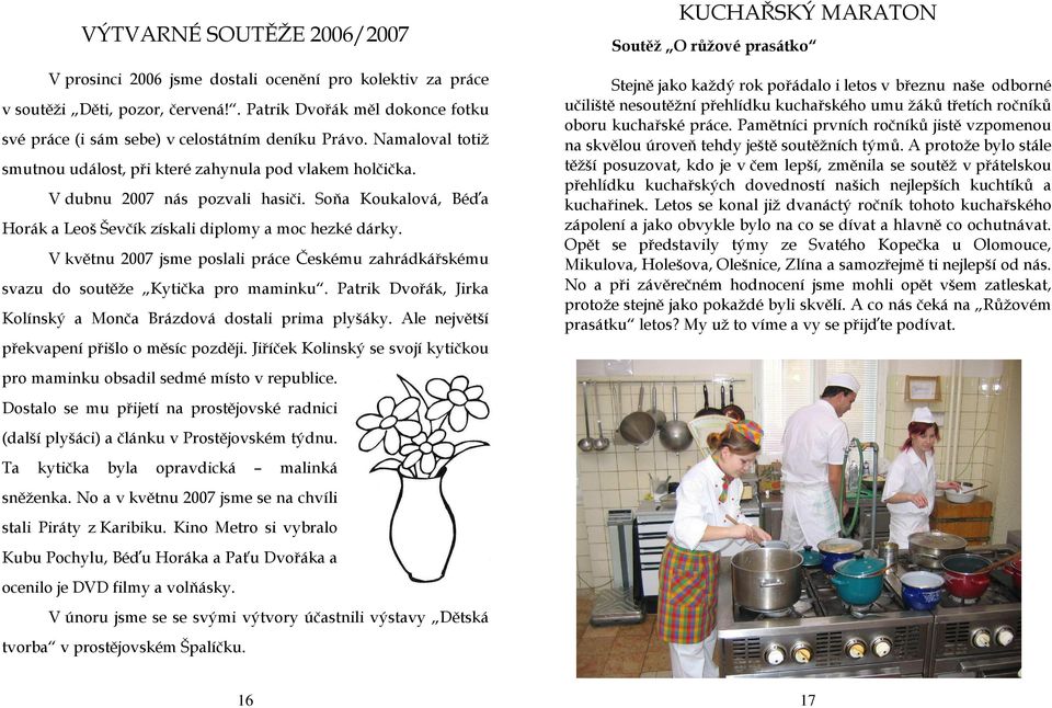 V květnu 2007 jsme poslali práce Českému zahrádkářskému svazu do soutěže Kytička pro maminku. Patrik Dvořák, Jirka Kolínský a Monča Brázdová dostali prima plyšáky.