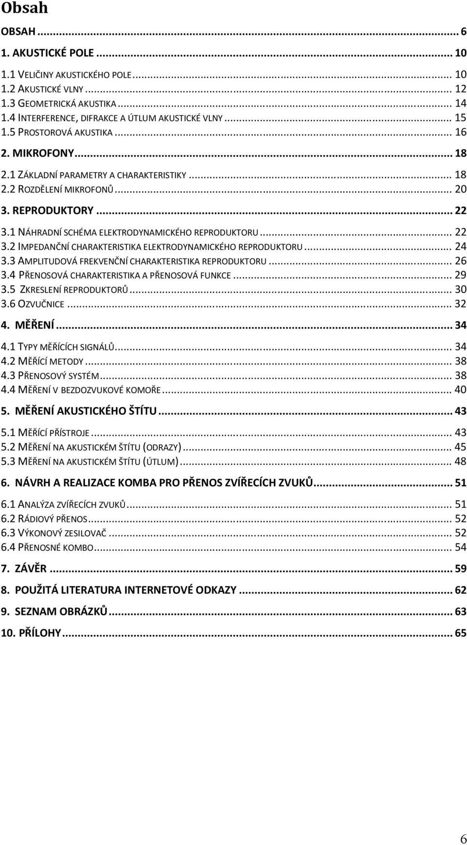 .. 22 3.2 IMPEDANČNÍ CHARAKTERISTIKA ELEKTRODYNAMICKÉHO REPRODUKTORU... 24 3.3 AMPLITUDOVÁ FREKVENČNÍ CHARAKTERISTIKA REPRODUKTORU... 26 3.4 PŘENOSOVÁ CHARAKTERISTIKA A PŘENOSOVÁ FUNKCE... 29 3.