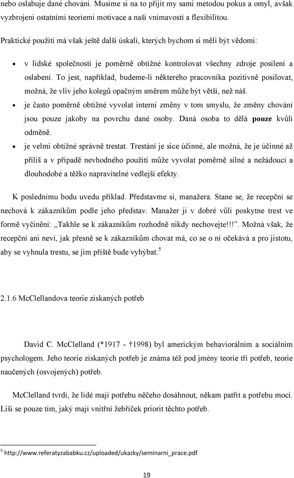 To jest, například, budeme-li některého pracovníka pozitivně posilovat, možná, že vliv jeho kolegů opačným směrem může být větší, než náš.