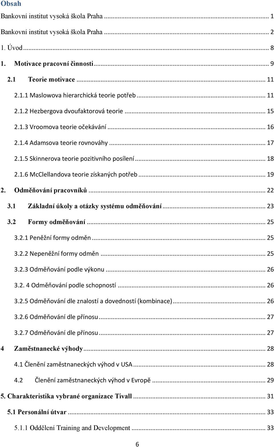 .. 19 2. Odměňování pracovníků... 22 3.1 Základní úkoly a otázky systému odměňování... 23 3.2 Formy odměňování... 25 3.2.1 Peněžní formy odměn... 25 3.2.2 Nepeněžní formy odměn... 25 3.2.3 Odměňování podle výkonu.