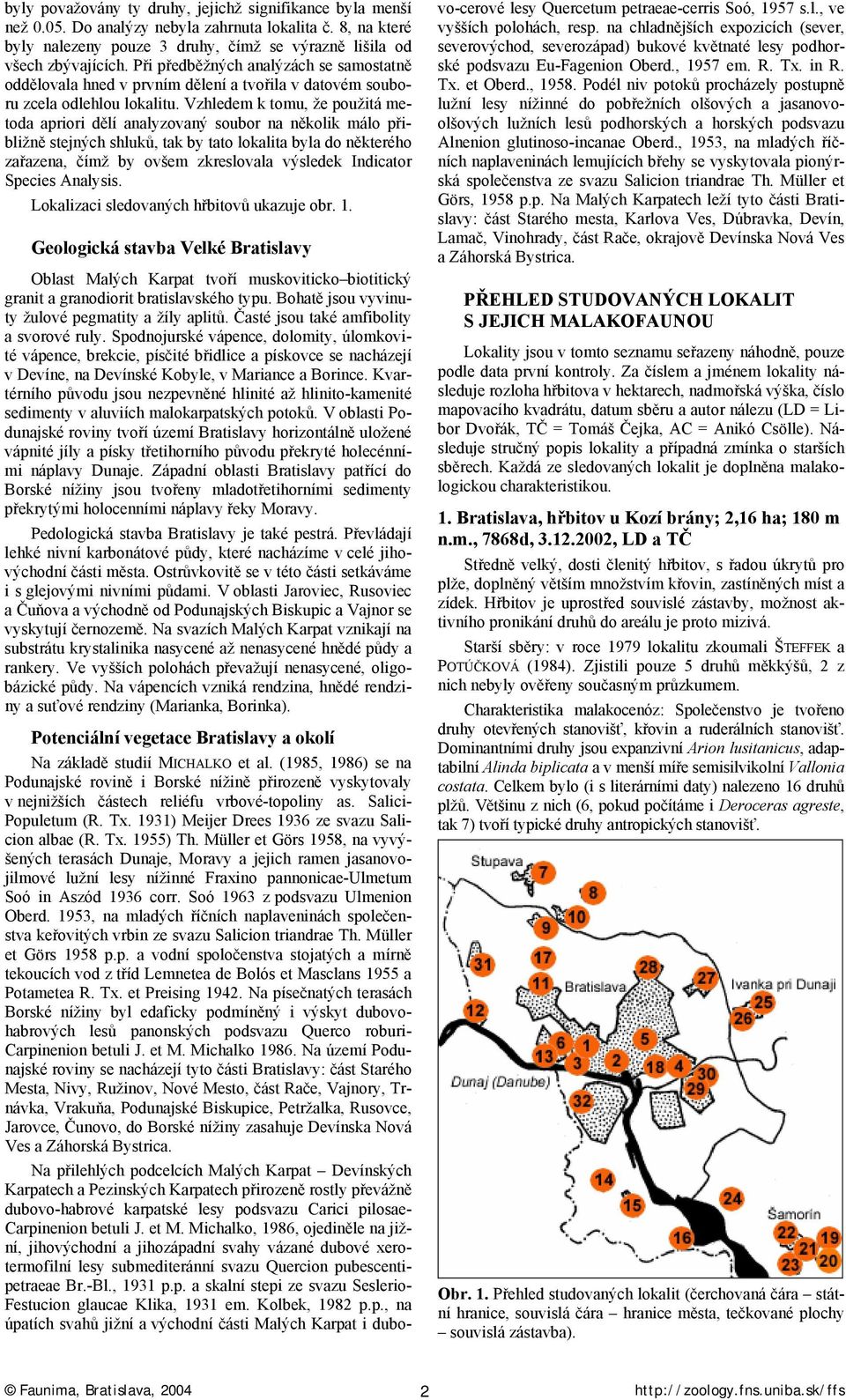 Vzhledem k tomu, že použitá metoda apriori dělí analyzovaný soubor na několik málo přibližně stejných shluků, tak by tato lokalita byla do některého zařazena, čímž by ovšem zkreslovala výsledek