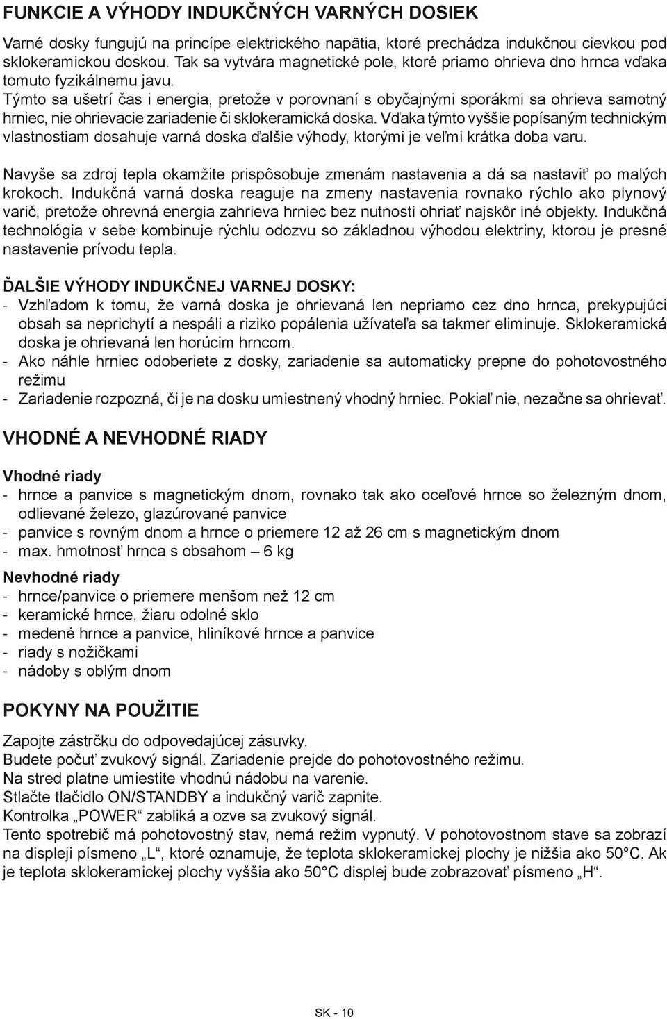 Týmto sa ušetrí čas i energia, pretože v porovnaní s obyčajnými sporákmi sa ohrieva samotný hrniec, nie ohrievacie zariadenie či sklokeramická doska.