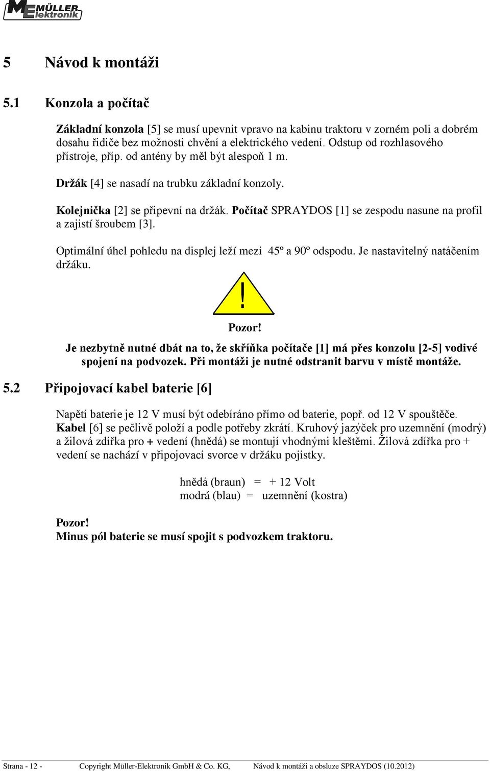 Počítač SPRAYDOS [1] se zespodu nasune na profil a zajistí šroubem [3]. Optimální úhel pohledu na displej leží mezi 45º a 90º odspodu. Je nastavitelný natáčením držáku.! Pozor!