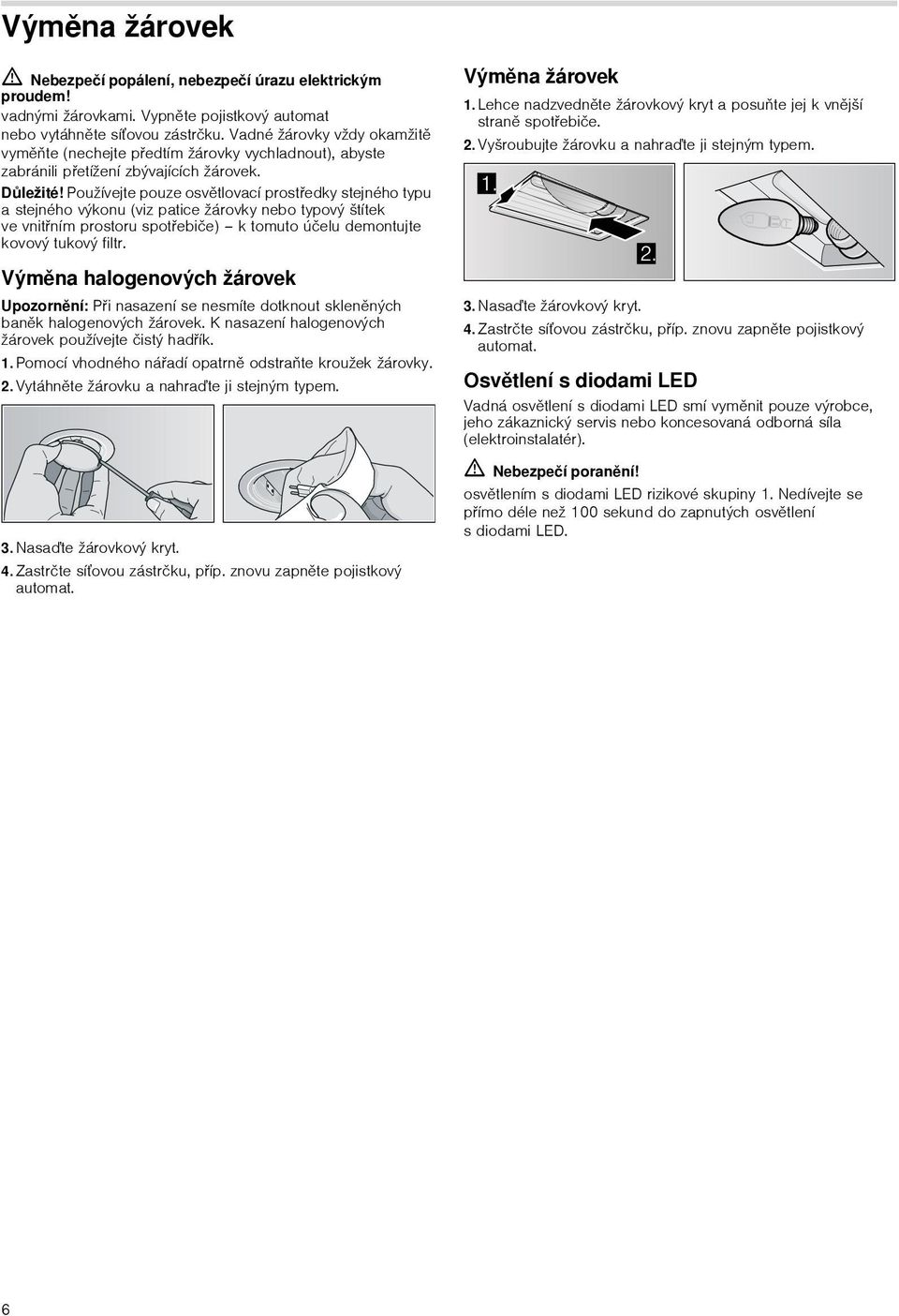 Používejte pouze osvětlovací prostředky stejného typu a stejného výkonu (viz patice žárovky nebo typový štítek ve vnitřním prostoru spotřebiče) k tomuto účelu demontujte kovový tukový filtr.