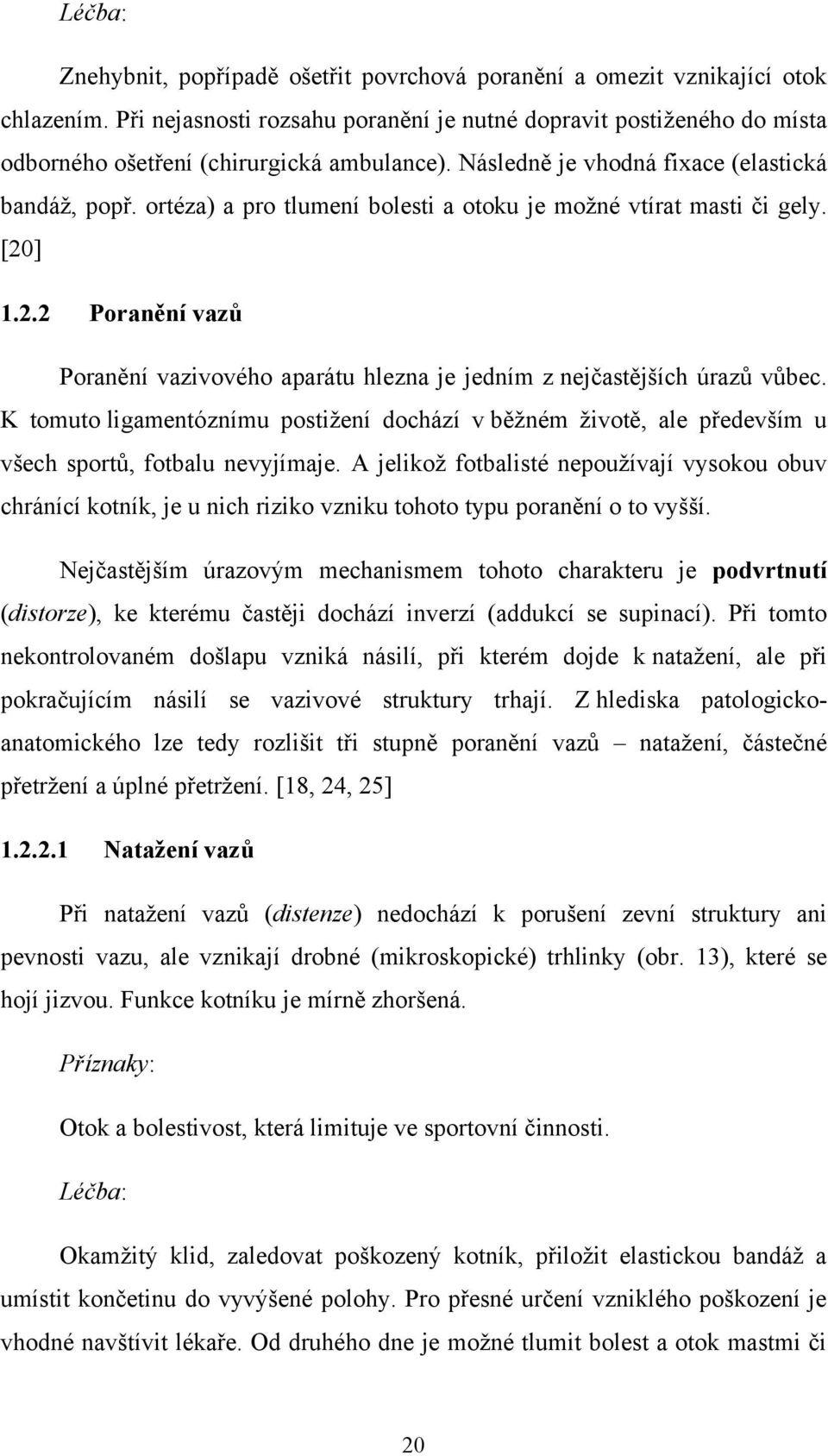 ortéza) a pro tlumení bolesti a otoku je moţné vtírat masti či gely. [20] 1.2.2 Poranění vazů Poranění vazivového aparátu hlezna je jedním z nejčastějších úrazů vůbec.