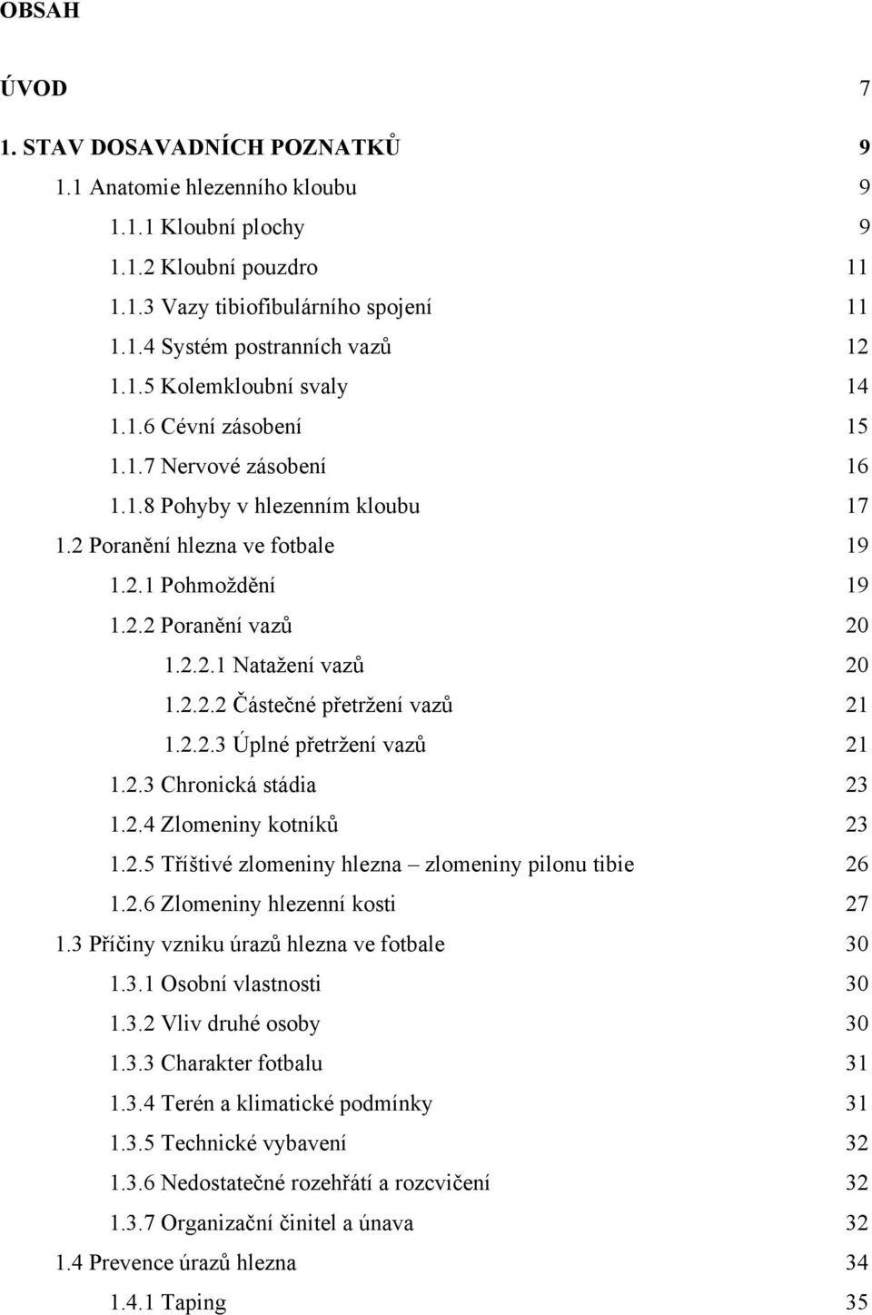 2.2.2 Částečné přetrţení vazů 21 1.2.2.3 Úplné přetrţení vazů 21 1.2.3 Chronická stádia 23 1.2.4 Zlomeniny kotníků 23 1.2.5 Tříštivé zlomeniny hlezna zlomeniny pilonu tibie 26 1.2.6 Zlomeniny hlezenní kosti 27 1.