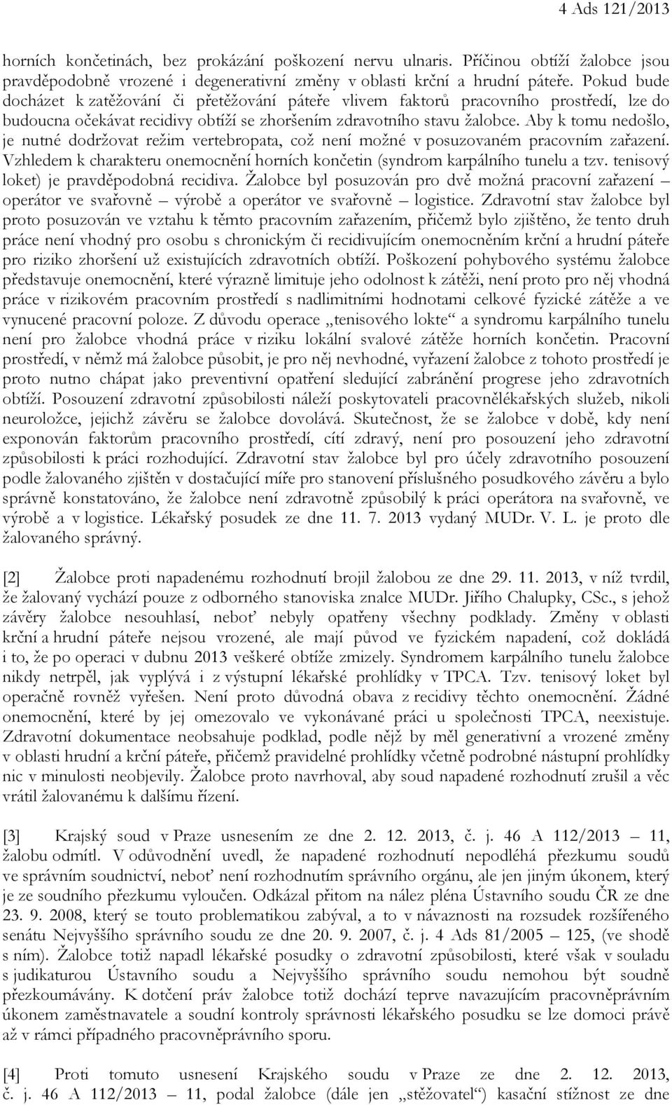 Aby k tomu nedošlo, je nutné dodržovat režim vertebropata, což není možné v posuzovaném pracovním zařazení. Vzhledem k charakteru onemocnění horních končetin (syndrom karpálního tunelu a tzv.