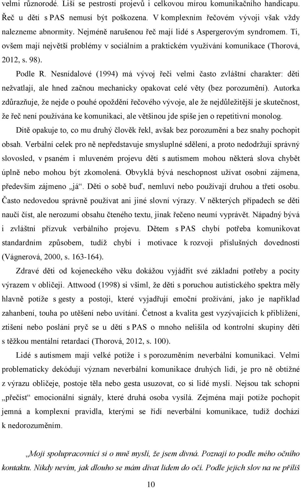 Nesnídalové (1994) má vývoj řeči velmi často zvláštní charakter: děti neţvatlají, ale hned začnou mechanicky opakovat celé věty (bez porozumění).