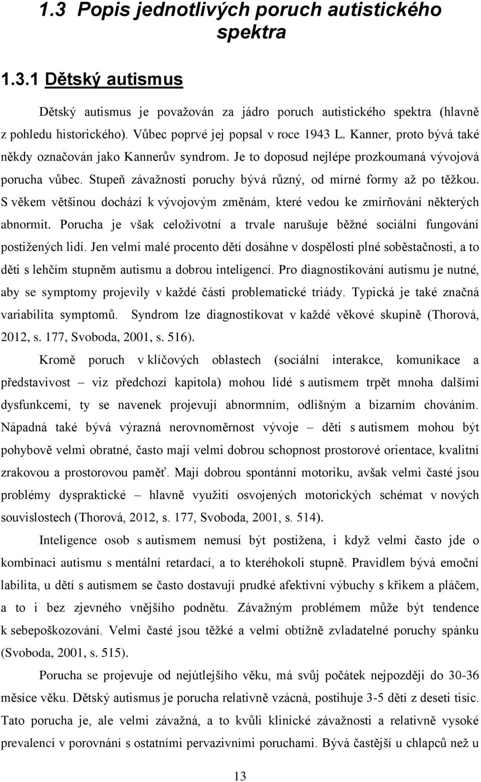 Stupeň závaţnosti poruchy bývá různý, od mírné formy aţ po těţkou. S věkem většinou dochází k vývojovým změnám, které vedou ke zmírňování některých abnormit.