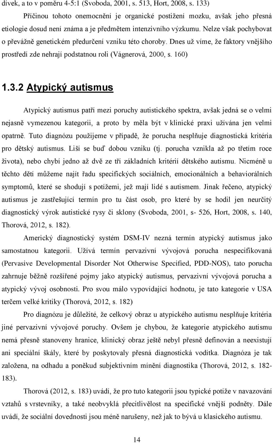 Nelze však pochybovat o převáţně genetickém předurčení vzniku této choroby. Dnes uţ víme, ţe faktory vnějšího prostředí zde nehrají podstatnou roli (Vágnerová, 2000, s. 160) 1.3.