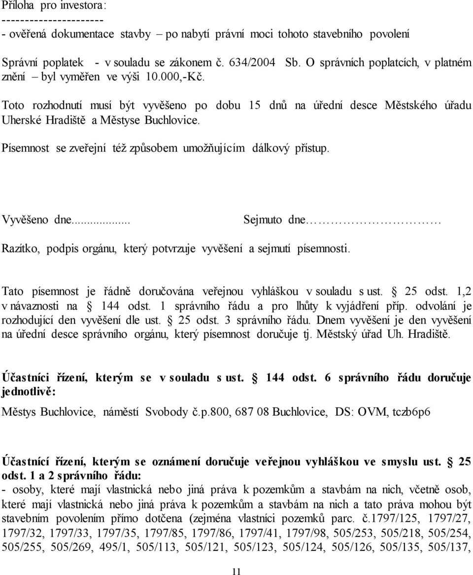 Písemnost se zveřejní též způsobem umožňujícím dálkový přístup. Vyvěšeno dne... Sejmuto dne Razítko, podpis orgánu, který potvrzuje vyvěšení a sejmutí písemnosti.