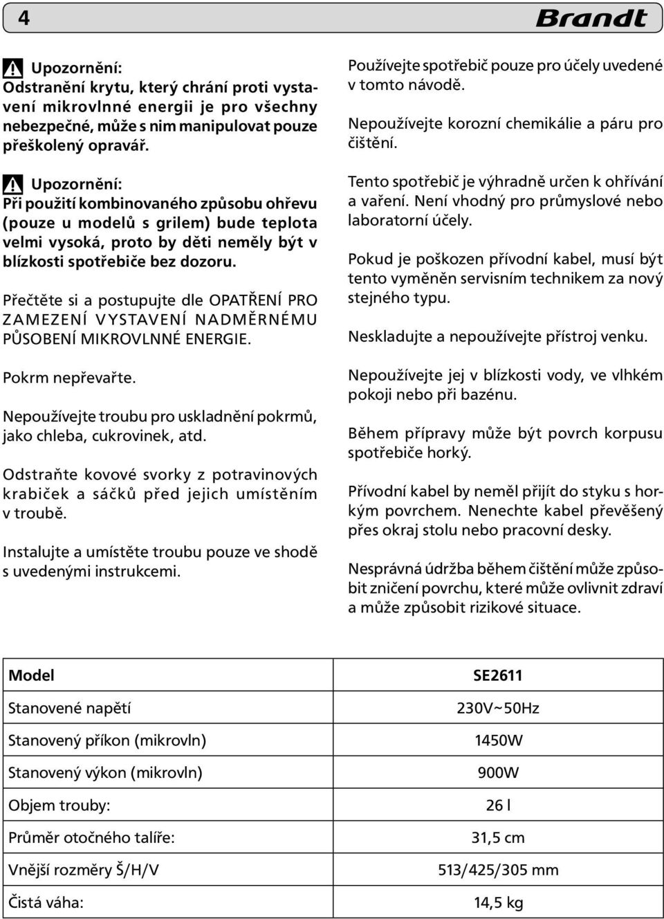 Přečtěte si a postupujte dle OPATŘENÍ PRO ZAMEZENÍ VYSTAVENÍ NADMĚRNÉMU PŮSOBENÍ MIKROVLNNÉ ENERGIE. Pokrm nepřevařte. Nepoužívejte troubu pro uskladnění pokrmů, jako chleba, cukrovinek, atd.