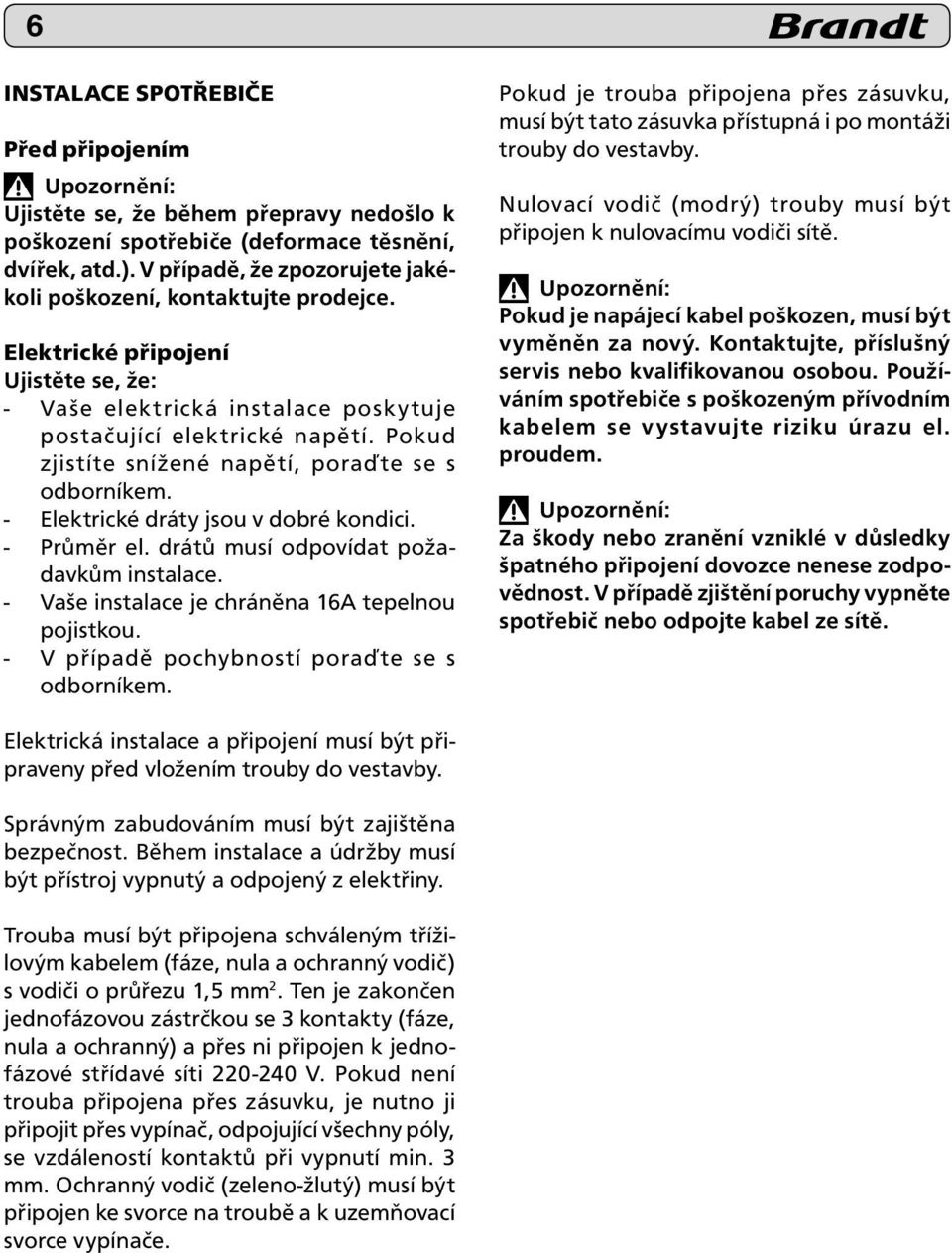 Pokud zjistíte snížené napětí, poraďte se s odborníkem. - Elektrické dráty jsou v dobré kondici. - Průměr el. drátů musí odpovídat požadavkům instalace.