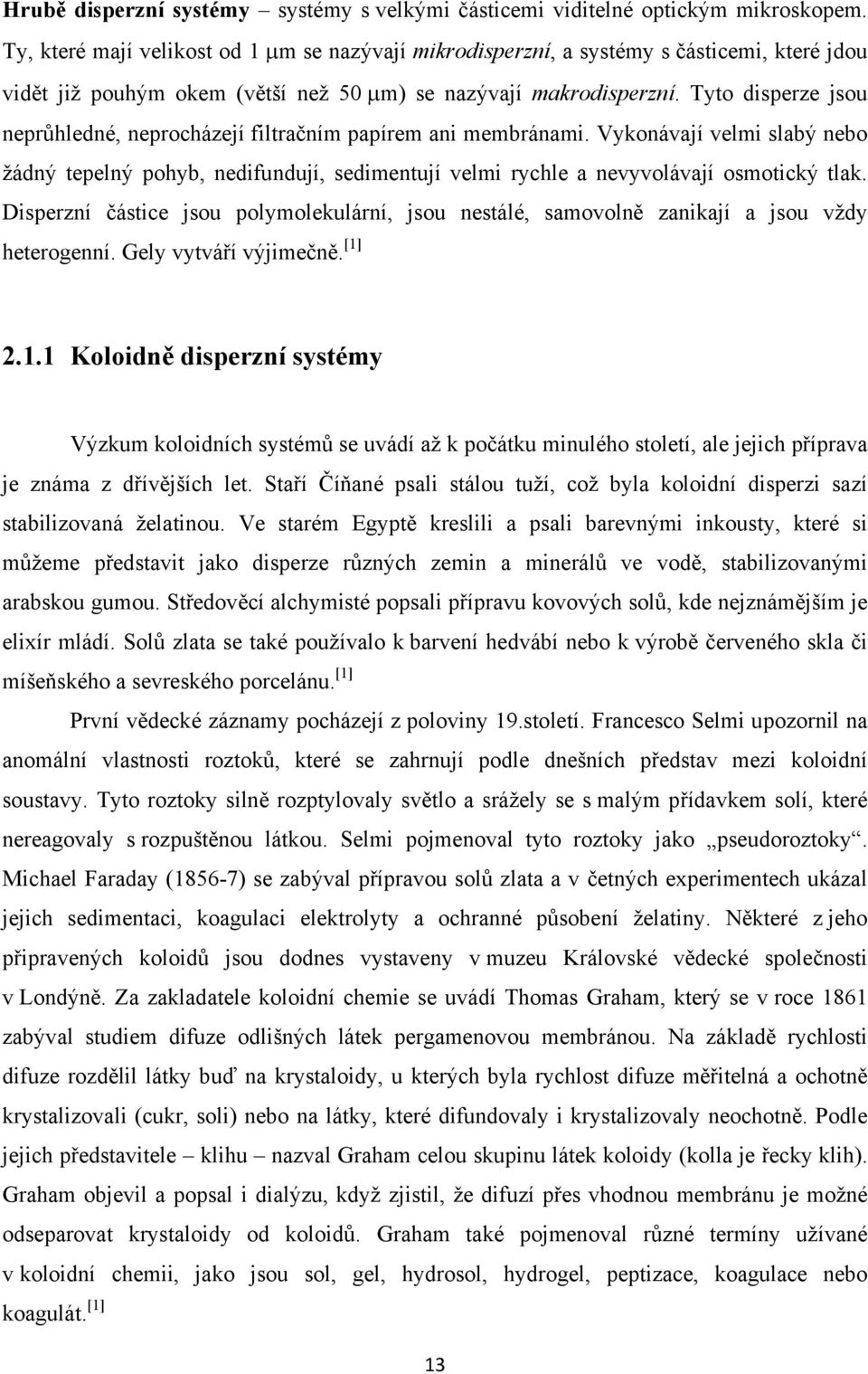 Tyto disperze jsou neprůhledné, neprocházejí filtračním papírem ani membránami. Vykonávají velmi slabý nebo žádný tepelný pohyb, nedifundují, sedimentují velmi rychle a nevyvolávají osmotický tlak.