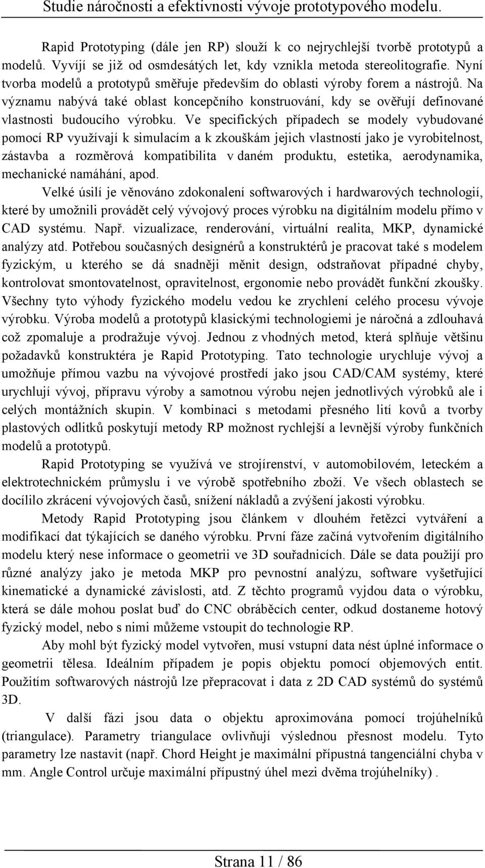 Ve specifických případech se modely vybudované pomocí RP využívají k simulacím a k zkouškám jejich vlastností jako je vyrobitelnost, zástavba a rozměrová kompatibilita v daném produktu, estetika,