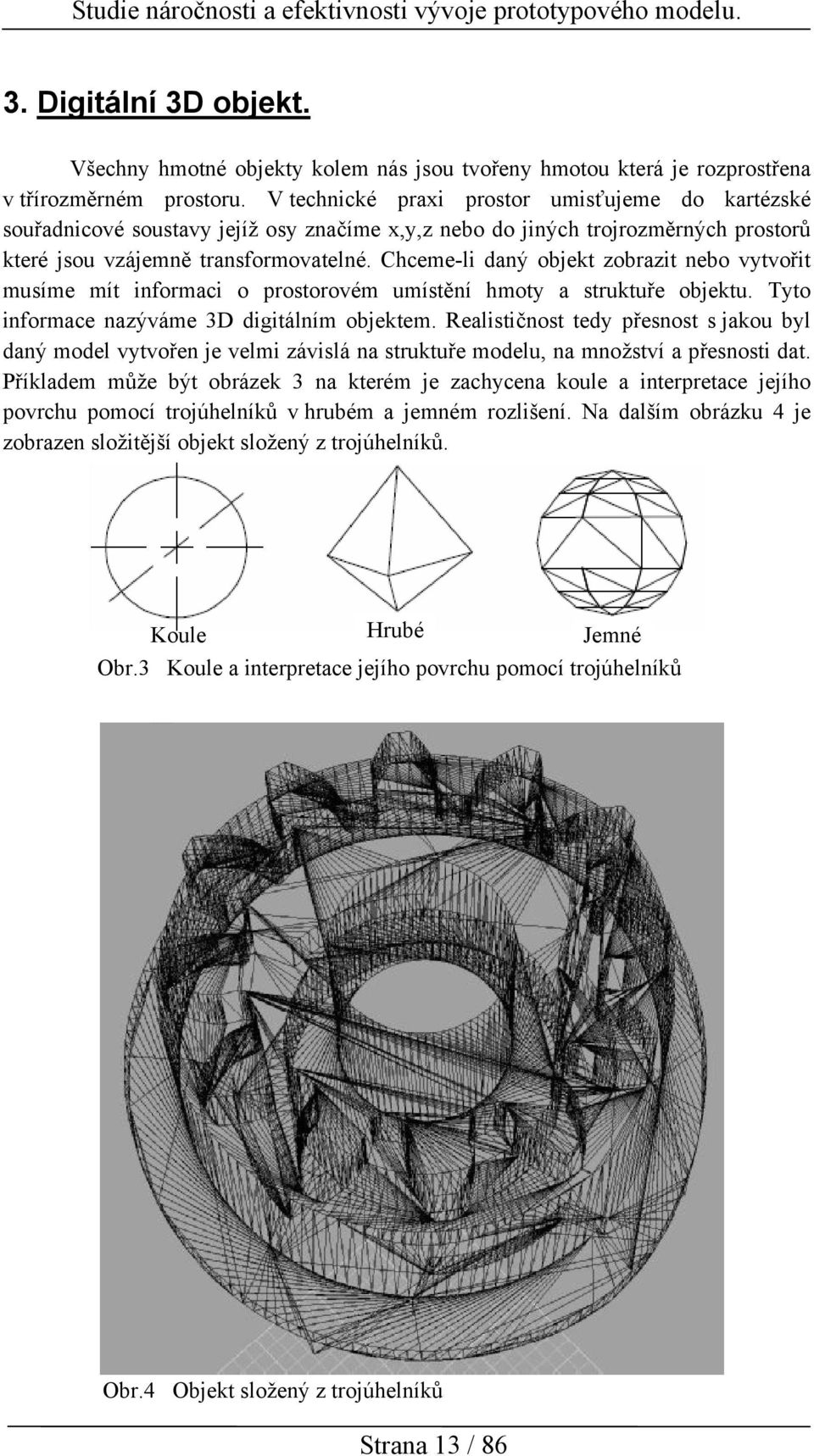 Chceme-li daný objekt zobrazit nebo vytvořit musíme mít informaci o prostorovém umístění hmoty a struktuře objektu. Tyto informace nazýváme 3D digitálním objektem.