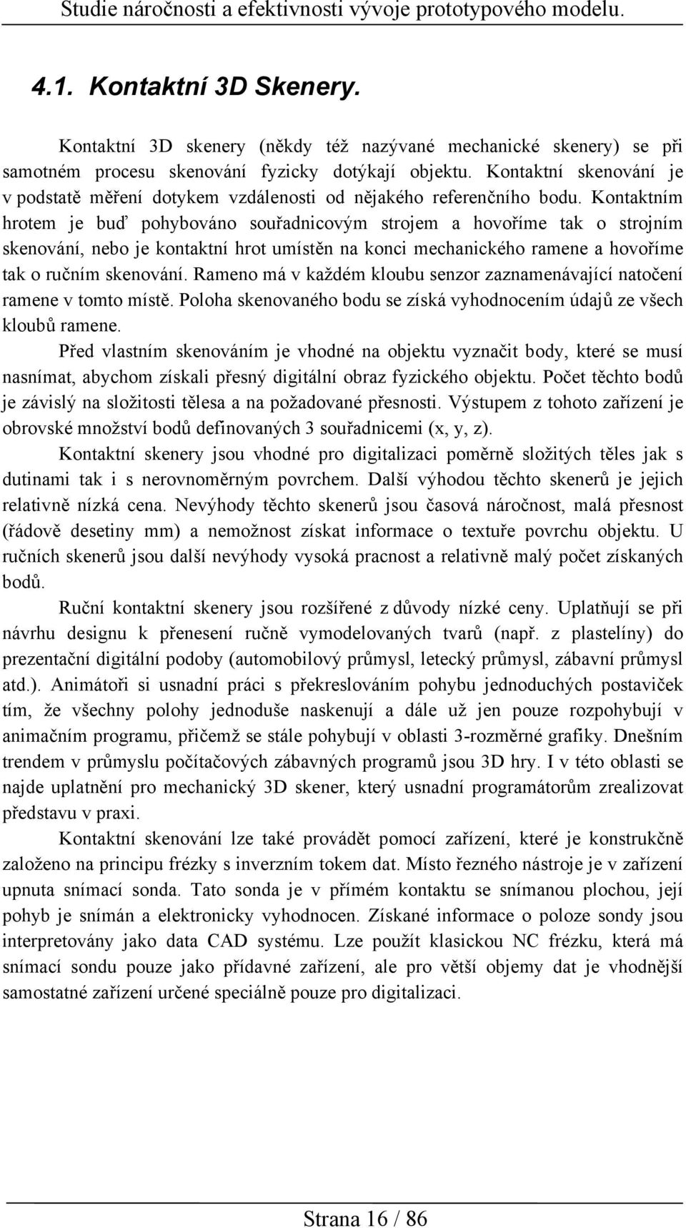 Kontaktním hrotem je buď pohybováno souřadnicovým strojem a hovoříme tak o strojním skenování, nebo je kontaktní hrot umístěn na konci mechanického ramene a hovoříme tak o ručním skenování.