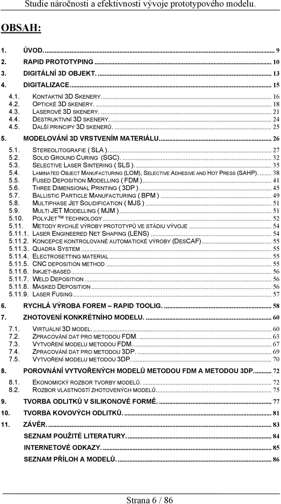 ... 32 5.3. SELECTIVE LASER SINTERING ( SLS )... 35 5.4. LAMINATED OBJECT MANUFACTURING (LOM), SELECTIVE ADHESIVE AND HOT PRESS (SAHP).... 38 5.5. FUSED DEPOSITION MODELLING ( FDM )... 41 5.6.