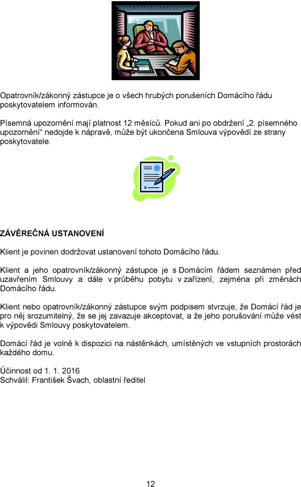 Klient a jeho opatrovník/zákonný zástupce je s Domácím řádem seznámen před uzavřením Smlouvy a dále v průběhu pobytu v zařízení, zejména při změnách Domácího řádu.