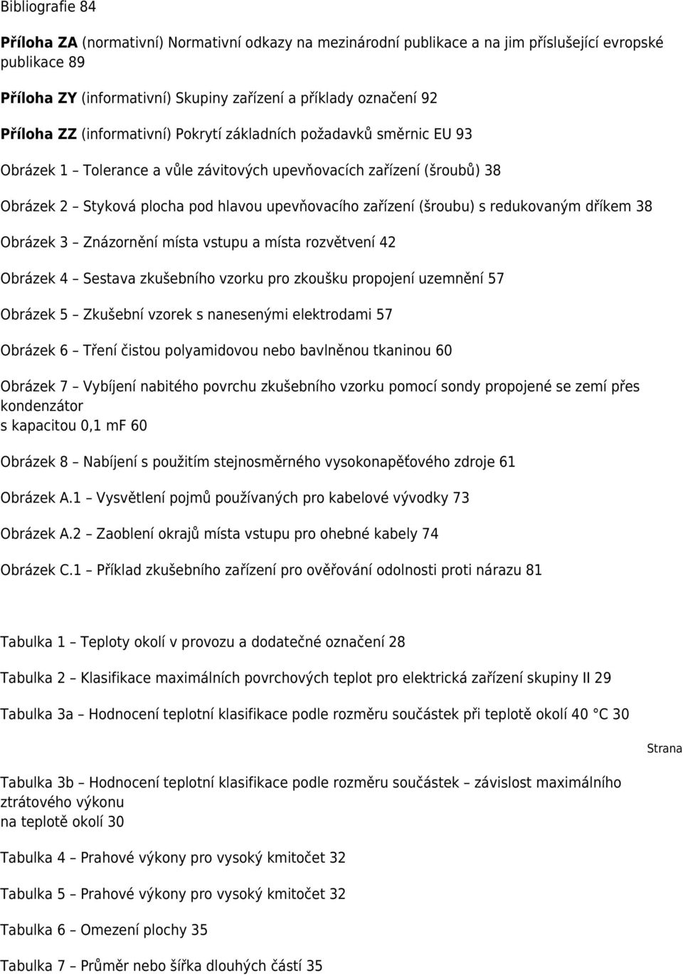 (šroubu) s redukovaným dříkem 38 Obrázek 3 Znázornění místa vstupu a místa rozvětvení 42 Obrázek 4 Sestava zkušebního vzorku pro zkoušku propojení uzemnění 57 Obrázek 5 Zkušební vzorek s nanesenými