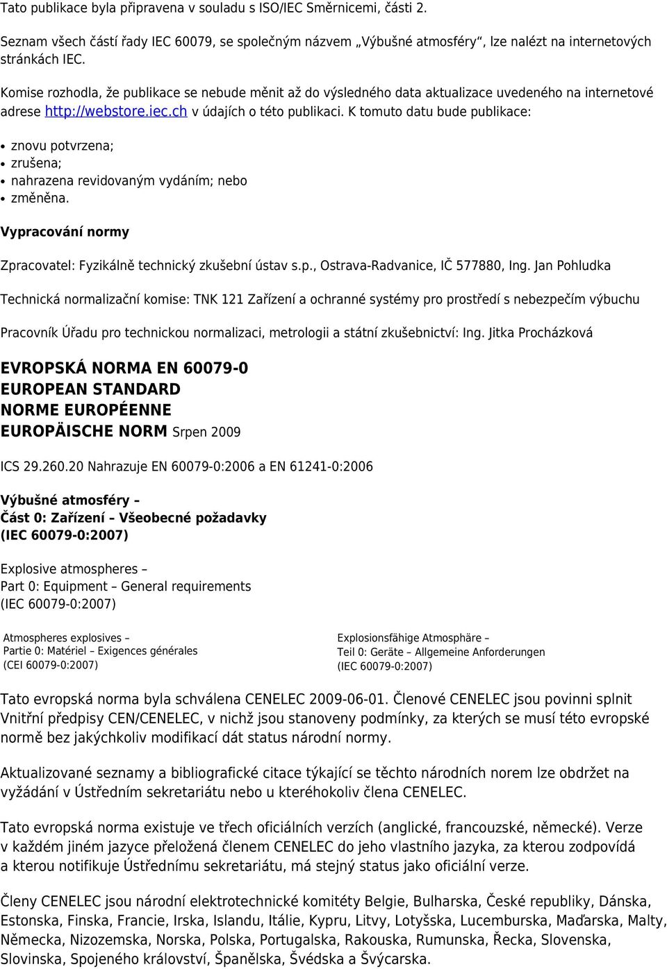 K tomuto datu bude publikace: znovu potvrzena; zrušena; nahrazena revidovaným vydáním; nebo změněna. Vypracování normy Zpracovatel: Fyzikálně technický zkušební ústav s.p., Ostrava-Radvanice, IČ 577880, Ing.