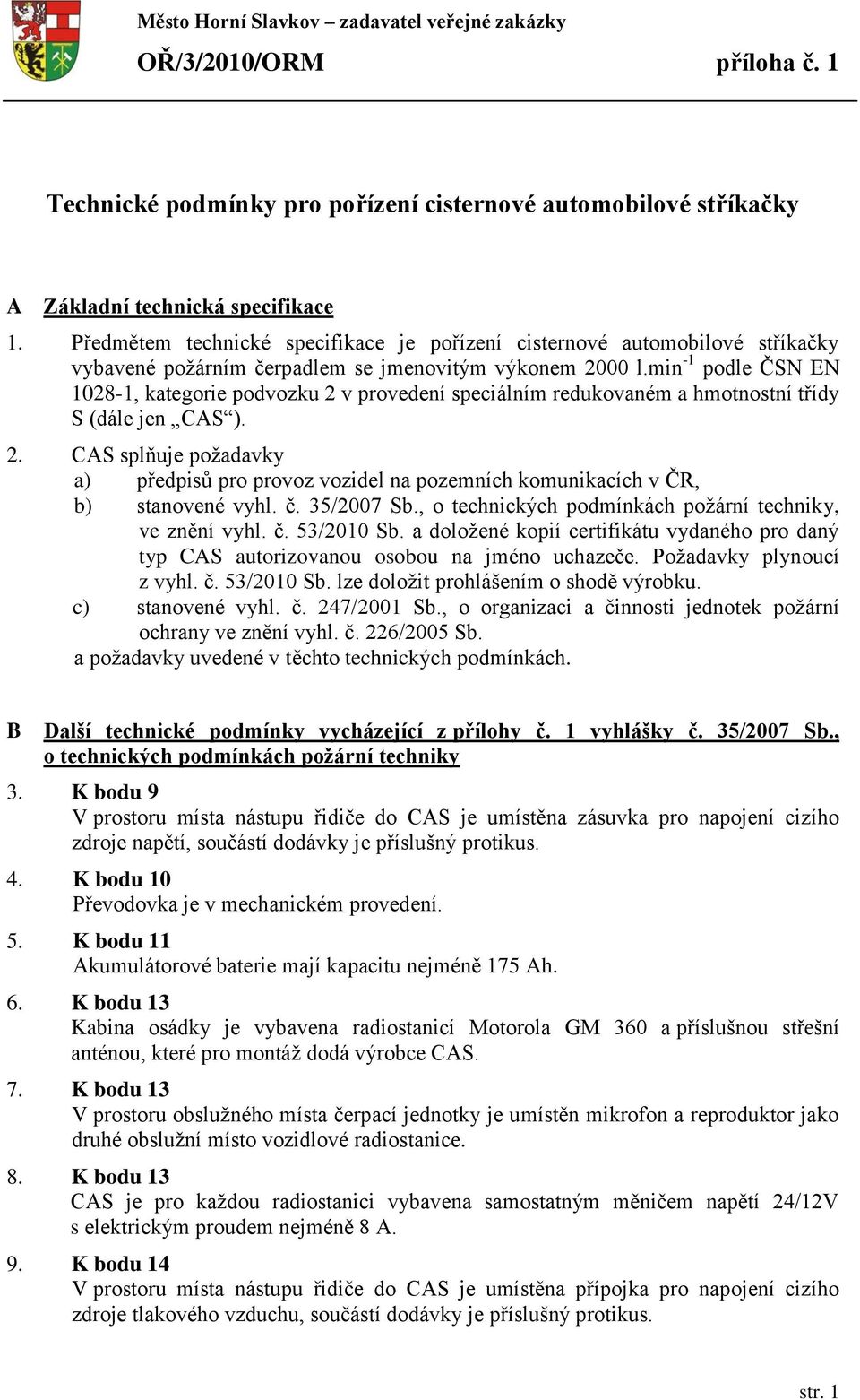 min -1 podle ČSN EN 1028-1, kategorie podvozku 2 v provedení speciálním redukovaném a hmotnostní třídy S (dále jen CAS ). 2. CAS splňuje požadavky a) předpisů pro provoz vozidel na pozemních komunikacích v ČR, b) stanovené vyhl.