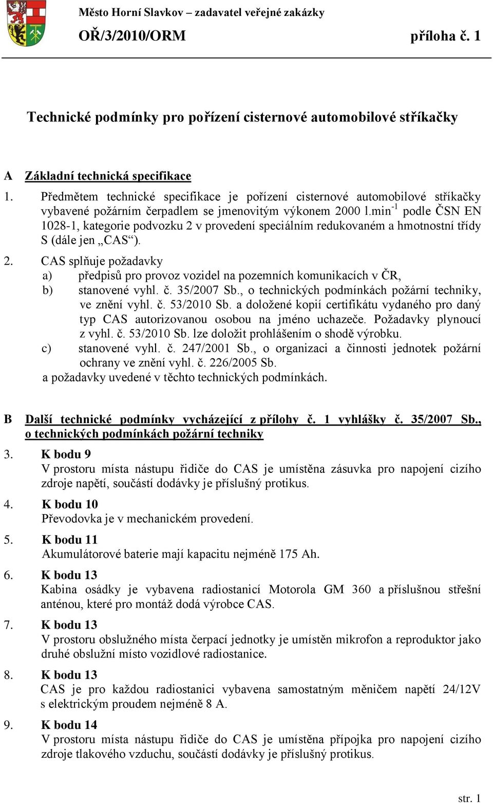 min -1 podle ČSN EN 1028-1, kategorie podvozku 2 v provedení speciálním redukovaném a hmotnostní třídy S (dále jen CAS ). 2. CAS splňuje požadavky a) předpisů pro provoz vozidel na pozemních komunikacích v ČR, b) stanovené vyhl.