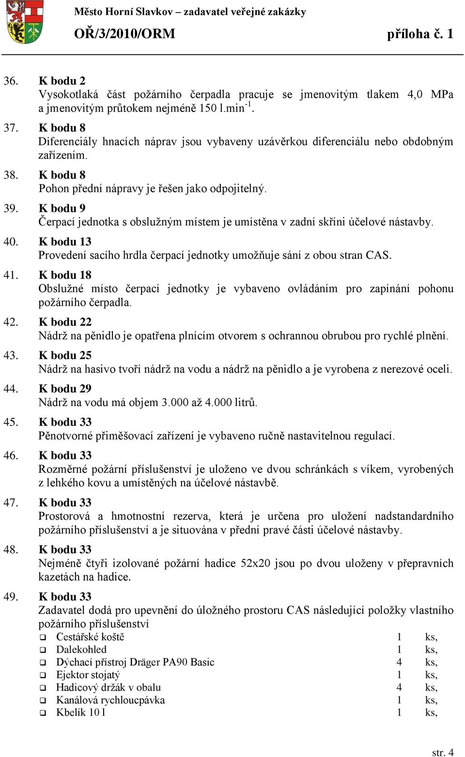 K bodu 9 Čerpací jednotka s obslužným místem je umístěna v zadní skříni účelové nástavby. 40. K bodu 13 Provedení sacího hrdla čerpací jednotky umožňuje sání z obou stran CAS. 41.