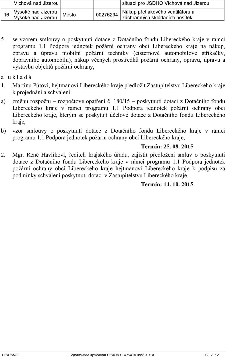 1 Podpora jednotek ochrany obcí Libereckého kraje na nákup, opravu a úpravu mobilní techniky ( stříkačky, ), nákup věcných ochrany, opravu, úpravu a výstavbu objektů ochrany, a ukládá 1.