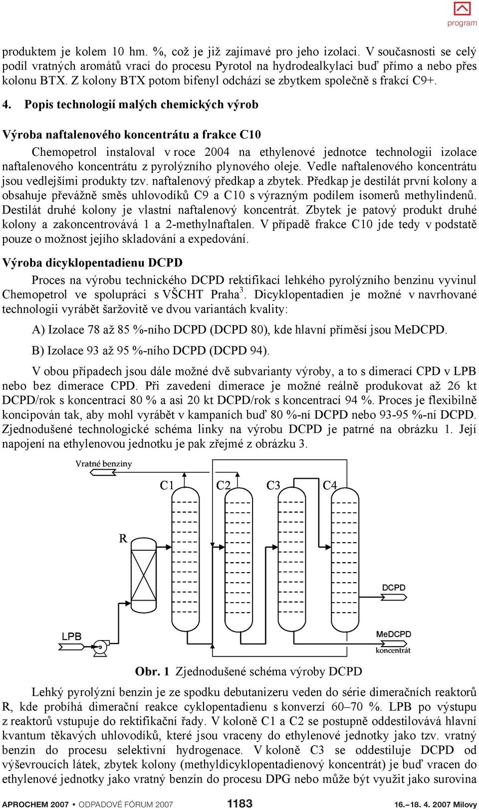 Popis technologií malých chemických výrob Výroba naftalenového koncentrátu a frakce C10 Chemopetrol instaloval v roce 2004 na ethylenové jednotce technologii izolace naftalenového koncentrátu z