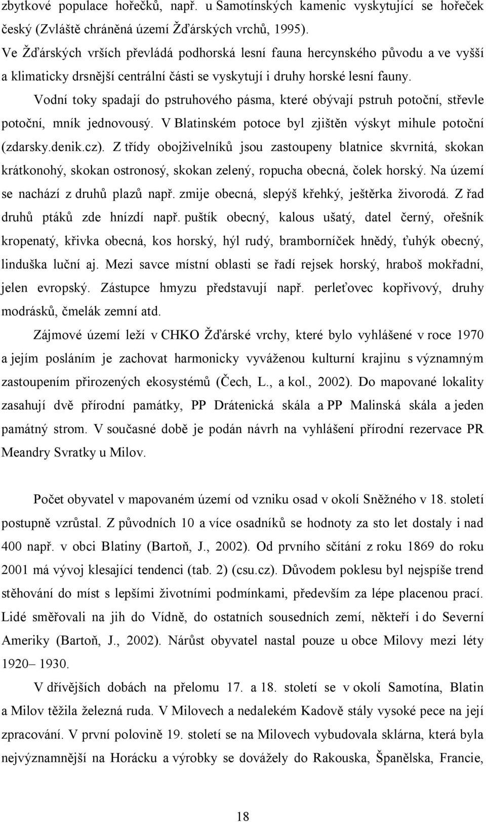 Vodní toky spadají do pstruhového pásma, které obývají pstruh potoční, střevle potoční, mník jednovousý. V Blatinském potoce byl zjištěn výskyt mihule potoční (zdarsky.denik.cz).